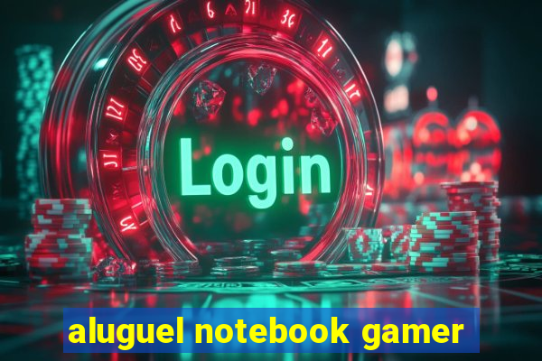 aluguel notebook gamer